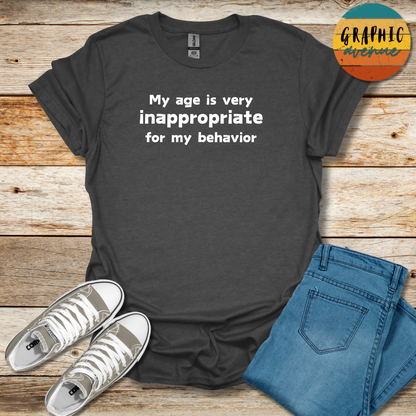 My Age Is Very Inappropriate For My Behavior Tee - Sayings Tee - 10 Colors Available