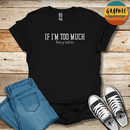 If I'm Too Much Tee - Sayings Tee - 10 Colors Available