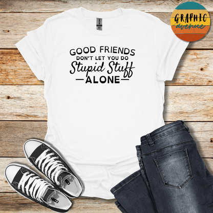 Good Friends... Stupid Stuff Tee - Sayings Tee - 9 Colors Available