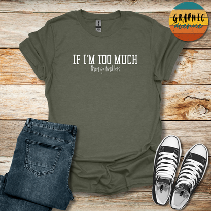 If I'm Too Much Tee - Sayings Tee - 10 Colors Available