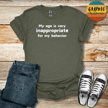 My Age Is Very Inappropriate For My Behavior Tee - Sayings Tee - 10 Colors Available