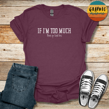 If I'm Too Much Tee - Sayings Tee - 10 Colors Available