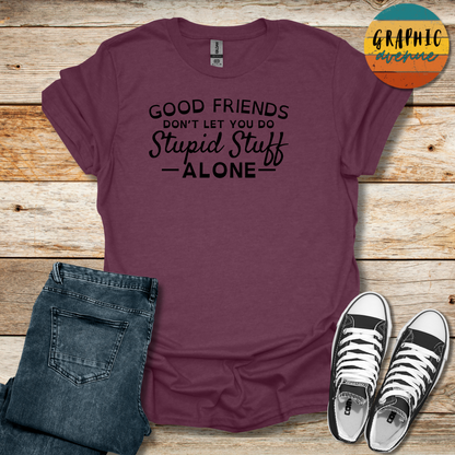 Good Friends... Stupid Stuff Tee - Sayings Tee - 9 Colors Available