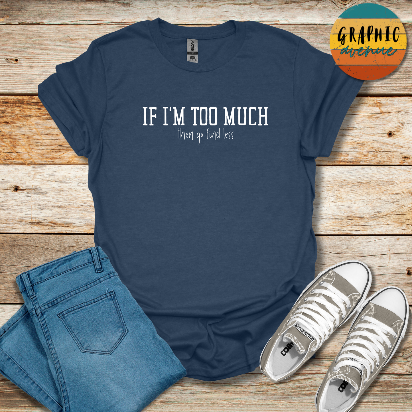 If I'm Too Much Tee - Sayings Tee - 10 Colors Available