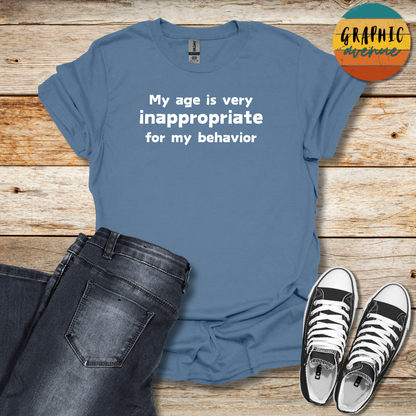 My Age Is Very Inappropriate For My Behavior Tee - Sayings Tee - 10 Colors Available