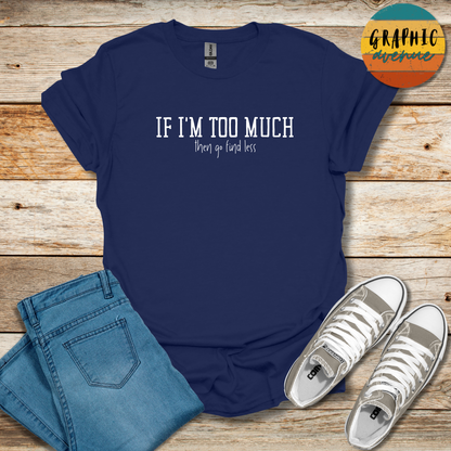 If I'm Too Much Tee - Sayings Tee - 10 Colors Available